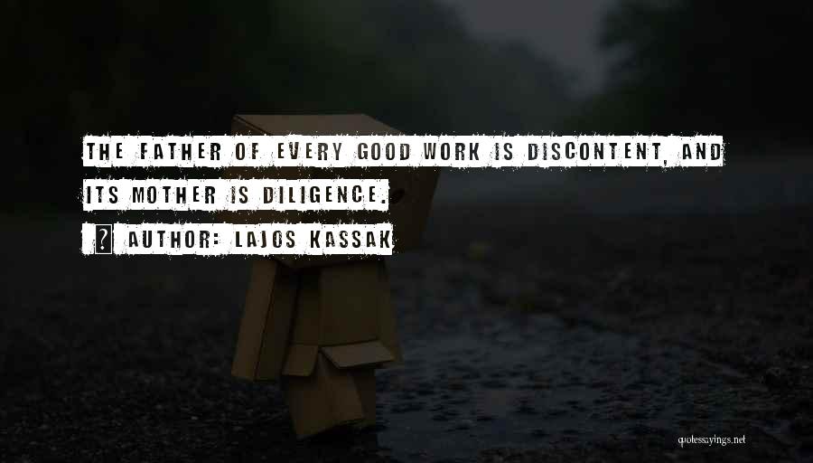 Lajos Kassak Quotes: The Father Of Every Good Work Is Discontent, And Its Mother Is Diligence.