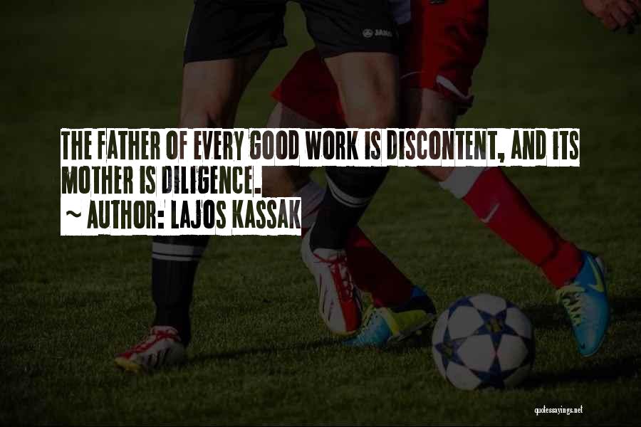 Lajos Kassak Quotes: The Father Of Every Good Work Is Discontent, And Its Mother Is Diligence.