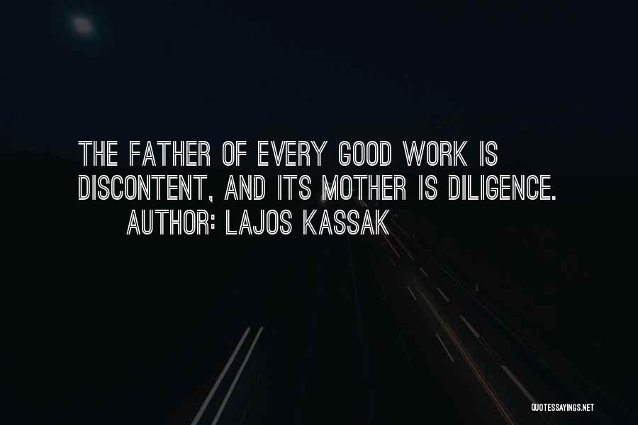 Lajos Kassak Quotes: The Father Of Every Good Work Is Discontent, And Its Mother Is Diligence.