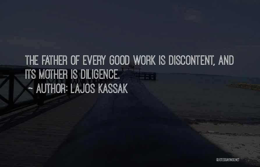 Lajos Kassak Quotes: The Father Of Every Good Work Is Discontent, And Its Mother Is Diligence.