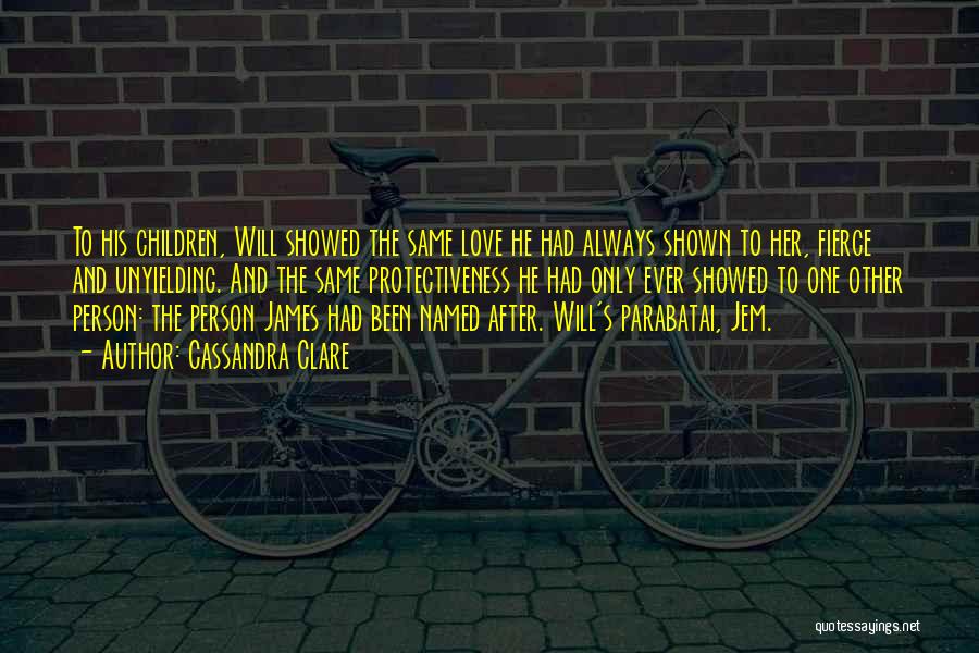 Cassandra Clare Quotes: To His Children, Will Showed The Same Love He Had Always Shown To Her, Fierce And Unyielding. And The Same