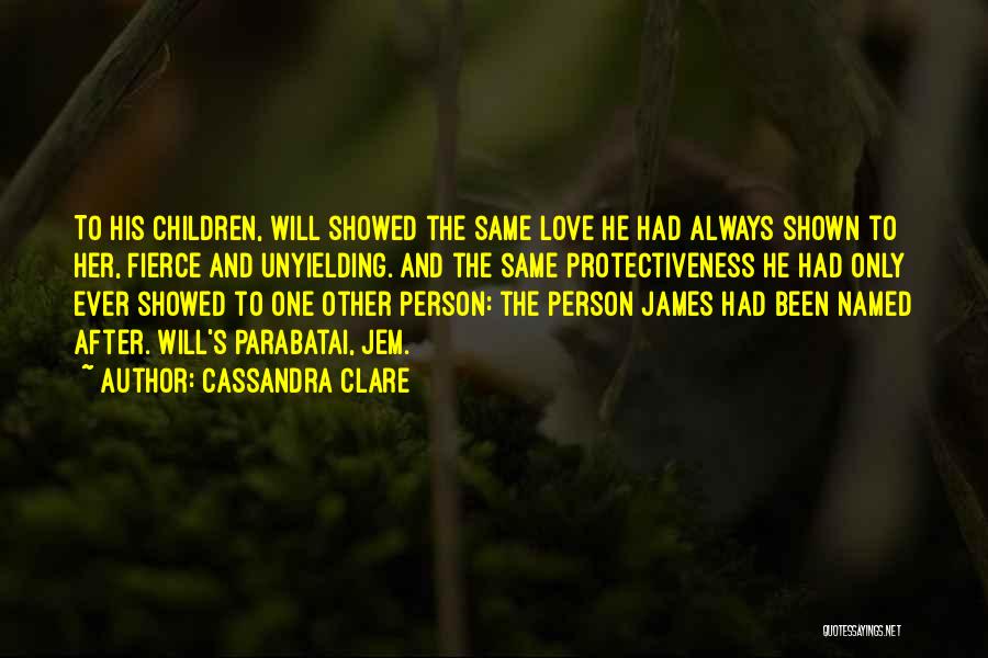 Cassandra Clare Quotes: To His Children, Will Showed The Same Love He Had Always Shown To Her, Fierce And Unyielding. And The Same