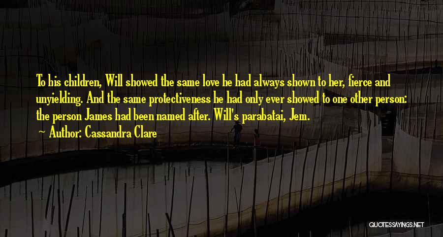 Cassandra Clare Quotes: To His Children, Will Showed The Same Love He Had Always Shown To Her, Fierce And Unyielding. And The Same