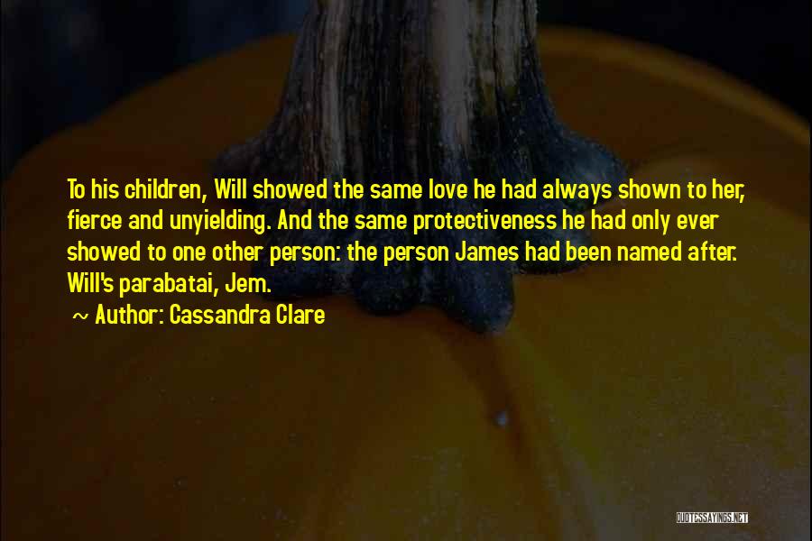 Cassandra Clare Quotes: To His Children, Will Showed The Same Love He Had Always Shown To Her, Fierce And Unyielding. And The Same