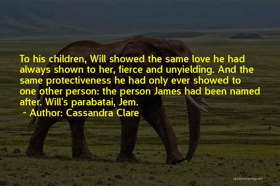 Cassandra Clare Quotes: To His Children, Will Showed The Same Love He Had Always Shown To Her, Fierce And Unyielding. And The Same