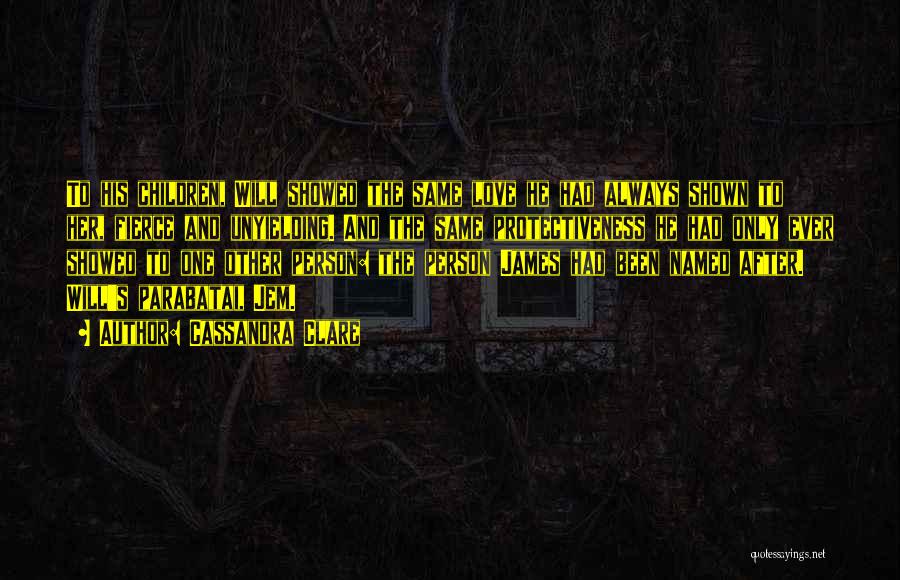 Cassandra Clare Quotes: To His Children, Will Showed The Same Love He Had Always Shown To Her, Fierce And Unyielding. And The Same