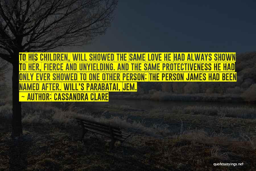 Cassandra Clare Quotes: To His Children, Will Showed The Same Love He Had Always Shown To Her, Fierce And Unyielding. And The Same