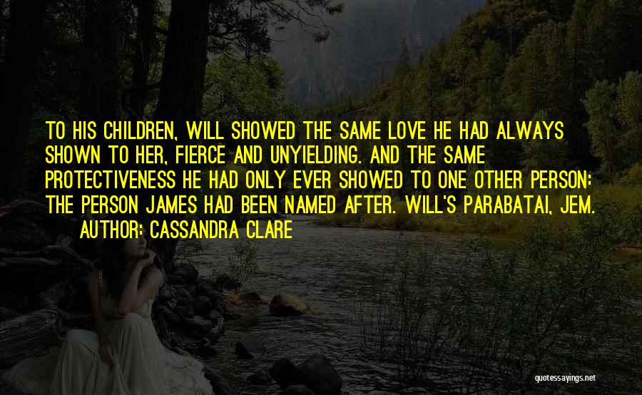 Cassandra Clare Quotes: To His Children, Will Showed The Same Love He Had Always Shown To Her, Fierce And Unyielding. And The Same