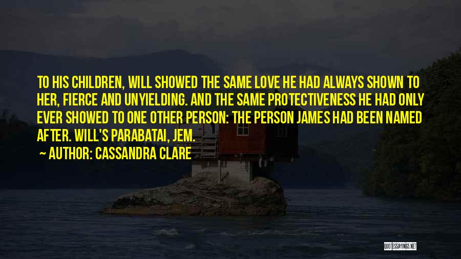 Cassandra Clare Quotes: To His Children, Will Showed The Same Love He Had Always Shown To Her, Fierce And Unyielding. And The Same