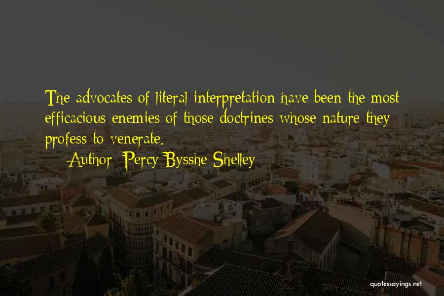 Percy Bysshe Shelley Quotes: The Advocates Of Literal Interpretation Have Been The Most Efficacious Enemies Of Those Doctrines Whose Nature They Profess To Venerate.