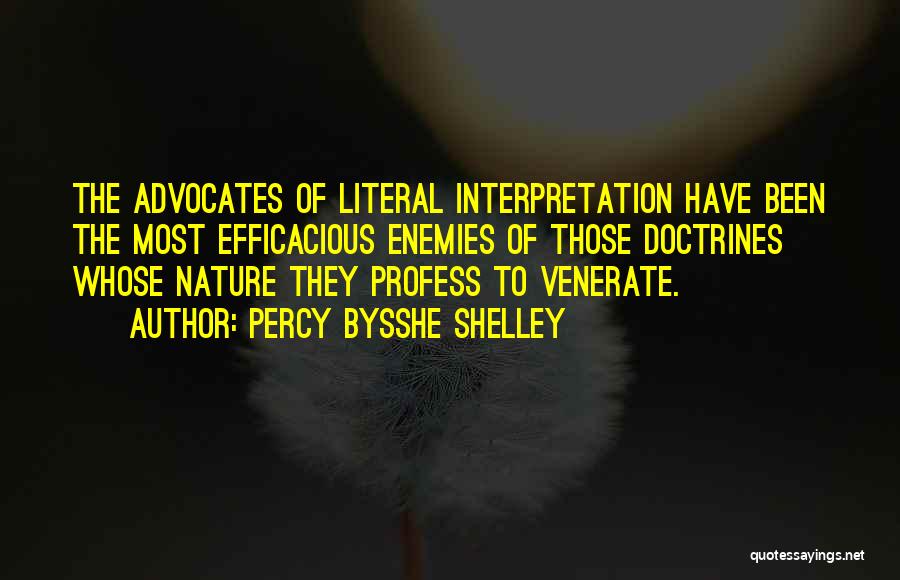 Percy Bysshe Shelley Quotes: The Advocates Of Literal Interpretation Have Been The Most Efficacious Enemies Of Those Doctrines Whose Nature They Profess To Venerate.