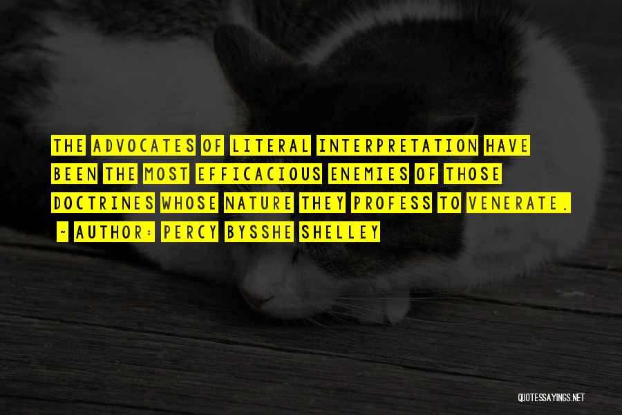 Percy Bysshe Shelley Quotes: The Advocates Of Literal Interpretation Have Been The Most Efficacious Enemies Of Those Doctrines Whose Nature They Profess To Venerate.