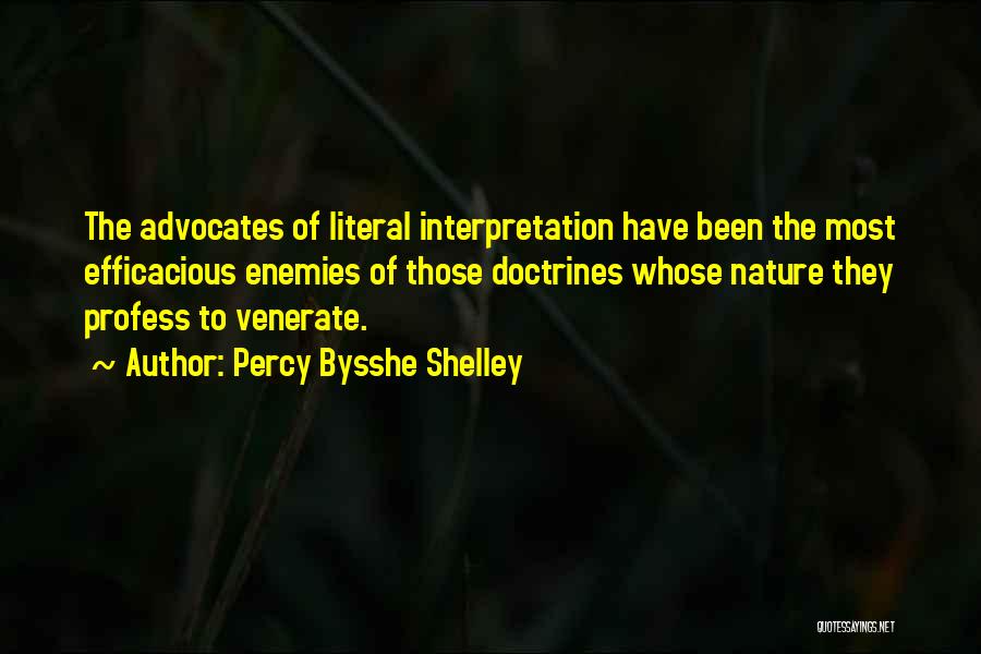 Percy Bysshe Shelley Quotes: The Advocates Of Literal Interpretation Have Been The Most Efficacious Enemies Of Those Doctrines Whose Nature They Profess To Venerate.