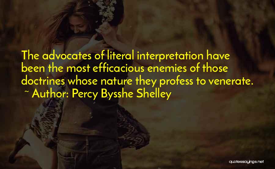 Percy Bysshe Shelley Quotes: The Advocates Of Literal Interpretation Have Been The Most Efficacious Enemies Of Those Doctrines Whose Nature They Profess To Venerate.
