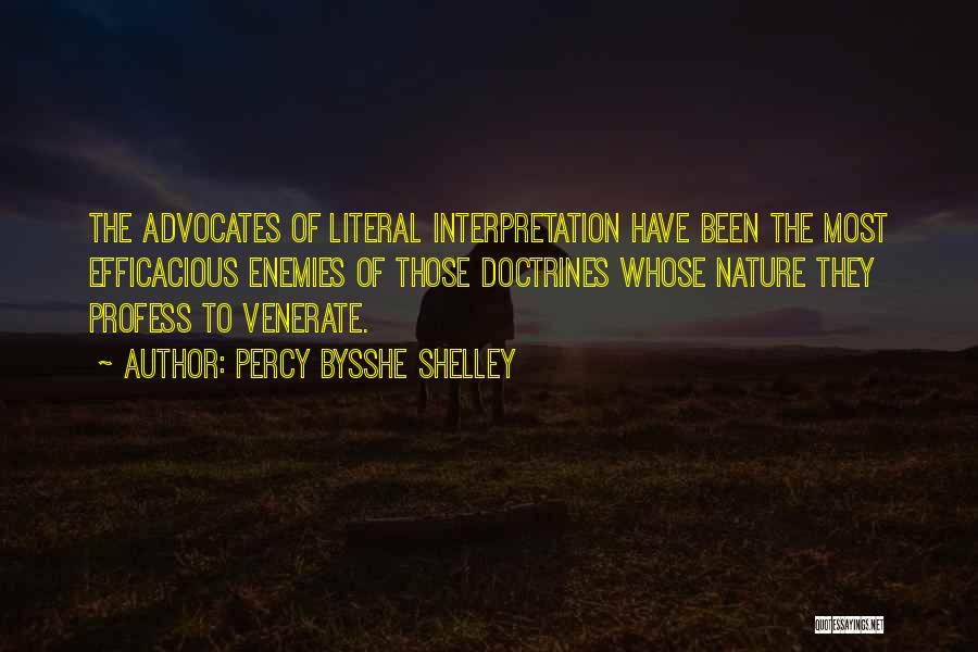 Percy Bysshe Shelley Quotes: The Advocates Of Literal Interpretation Have Been The Most Efficacious Enemies Of Those Doctrines Whose Nature They Profess To Venerate.