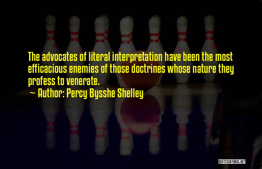 Percy Bysshe Shelley Quotes: The Advocates Of Literal Interpretation Have Been The Most Efficacious Enemies Of Those Doctrines Whose Nature They Profess To Venerate.