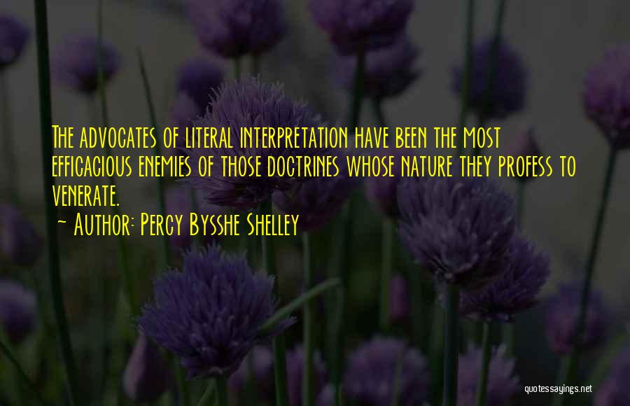 Percy Bysshe Shelley Quotes: The Advocates Of Literal Interpretation Have Been The Most Efficacious Enemies Of Those Doctrines Whose Nature They Profess To Venerate.