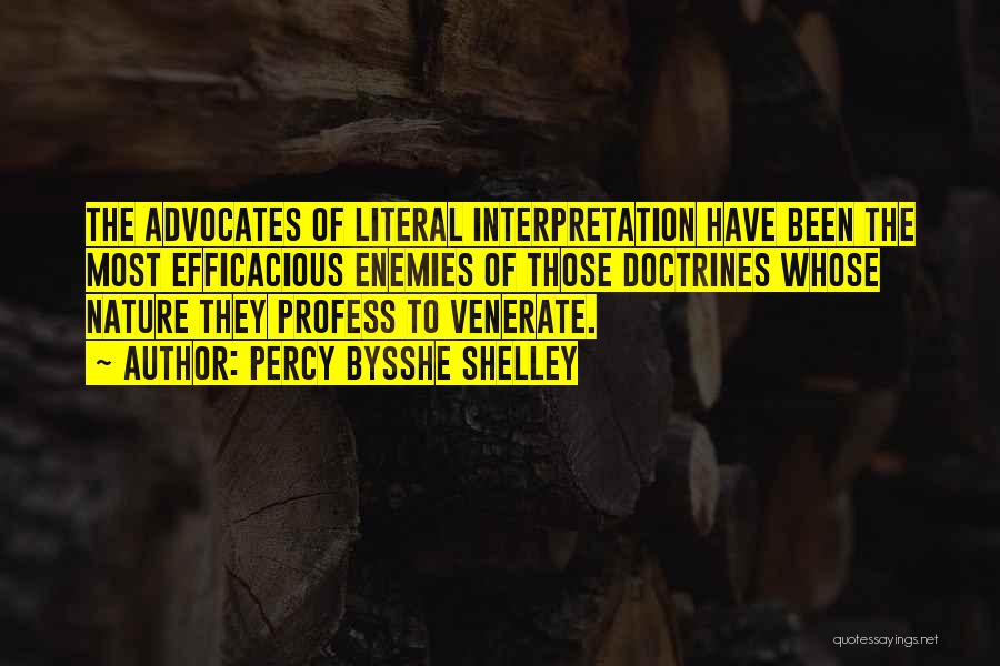 Percy Bysshe Shelley Quotes: The Advocates Of Literal Interpretation Have Been The Most Efficacious Enemies Of Those Doctrines Whose Nature They Profess To Venerate.