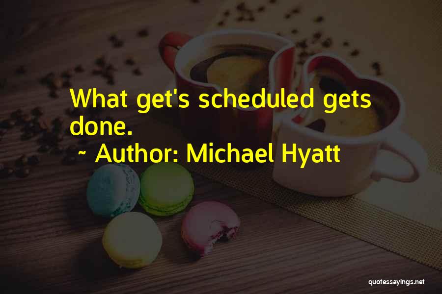 Michael Hyatt Quotes: What Get's Scheduled Gets Done.