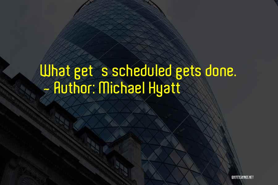 Michael Hyatt Quotes: What Get's Scheduled Gets Done.