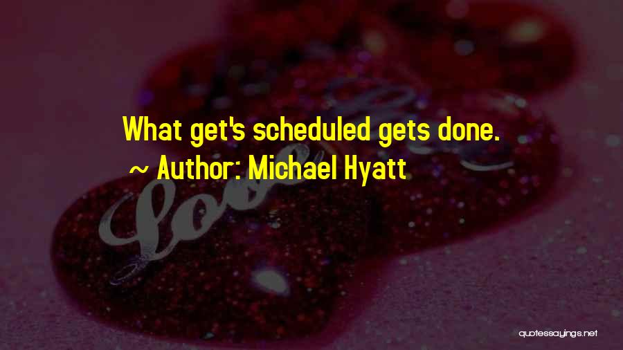 Michael Hyatt Quotes: What Get's Scheduled Gets Done.