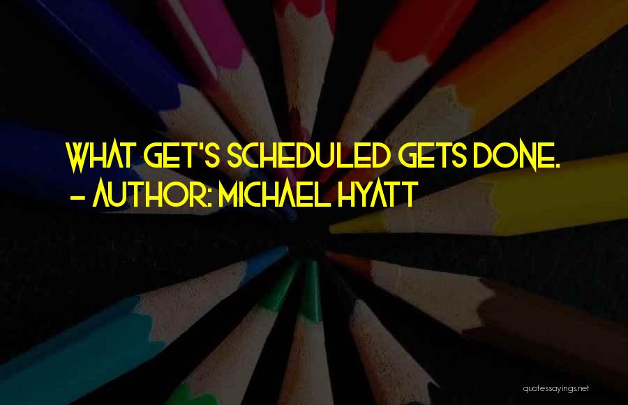 Michael Hyatt Quotes: What Get's Scheduled Gets Done.