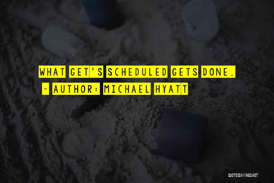 Michael Hyatt Quotes: What Get's Scheduled Gets Done.