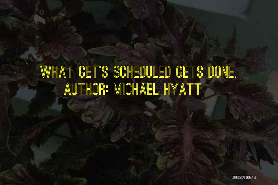 Michael Hyatt Quotes: What Get's Scheduled Gets Done.