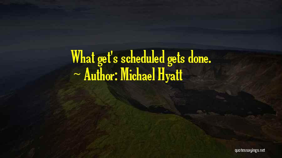 Michael Hyatt Quotes: What Get's Scheduled Gets Done.