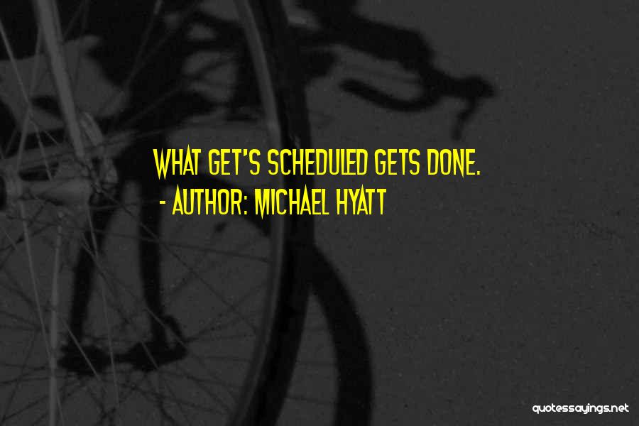 Michael Hyatt Quotes: What Get's Scheduled Gets Done.