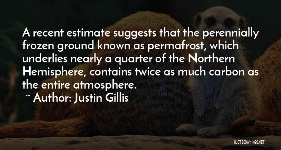 Justin Gillis Quotes: A Recent Estimate Suggests That The Perennially Frozen Ground Known As Permafrost, Which Underlies Nearly A Quarter Of The Northern