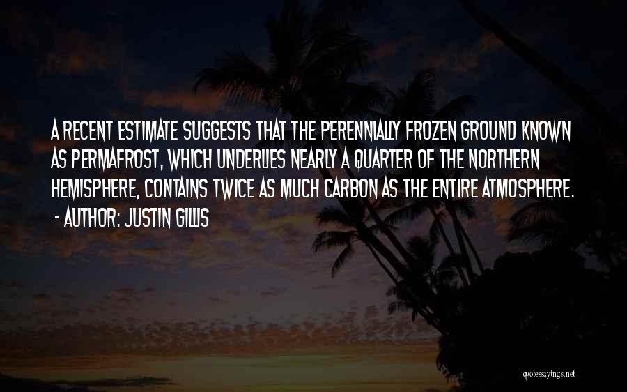 Justin Gillis Quotes: A Recent Estimate Suggests That The Perennially Frozen Ground Known As Permafrost, Which Underlies Nearly A Quarter Of The Northern