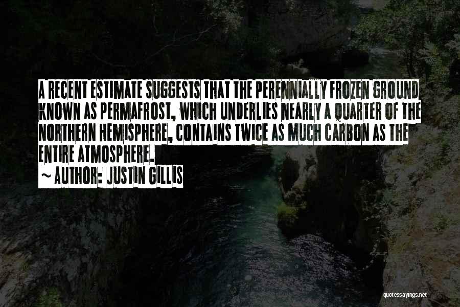 Justin Gillis Quotes: A Recent Estimate Suggests That The Perennially Frozen Ground Known As Permafrost, Which Underlies Nearly A Quarter Of The Northern