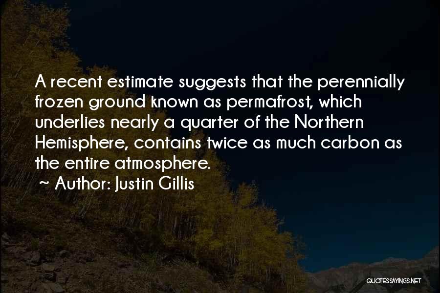 Justin Gillis Quotes: A Recent Estimate Suggests That The Perennially Frozen Ground Known As Permafrost, Which Underlies Nearly A Quarter Of The Northern