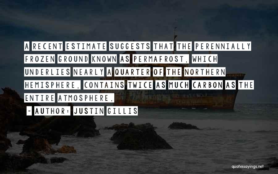 Justin Gillis Quotes: A Recent Estimate Suggests That The Perennially Frozen Ground Known As Permafrost, Which Underlies Nearly A Quarter Of The Northern