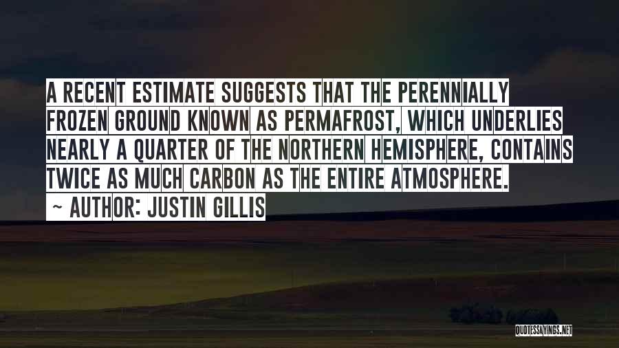 Justin Gillis Quotes: A Recent Estimate Suggests That The Perennially Frozen Ground Known As Permafrost, Which Underlies Nearly A Quarter Of The Northern