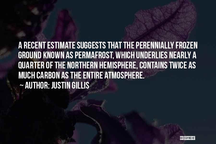 Justin Gillis Quotes: A Recent Estimate Suggests That The Perennially Frozen Ground Known As Permafrost, Which Underlies Nearly A Quarter Of The Northern