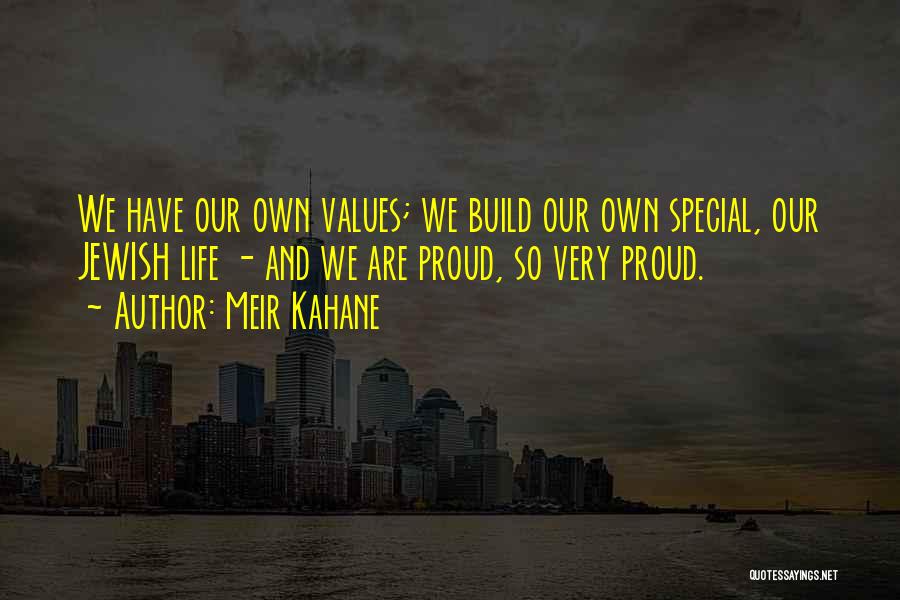 Meir Kahane Quotes: We Have Our Own Values; We Build Our Own Special, Our Jewish Life - And We Are Proud, So Very