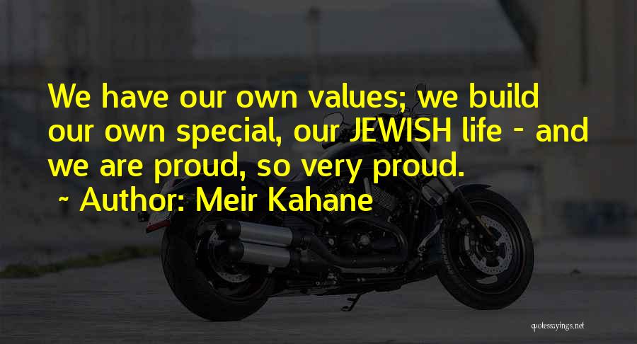 Meir Kahane Quotes: We Have Our Own Values; We Build Our Own Special, Our Jewish Life - And We Are Proud, So Very