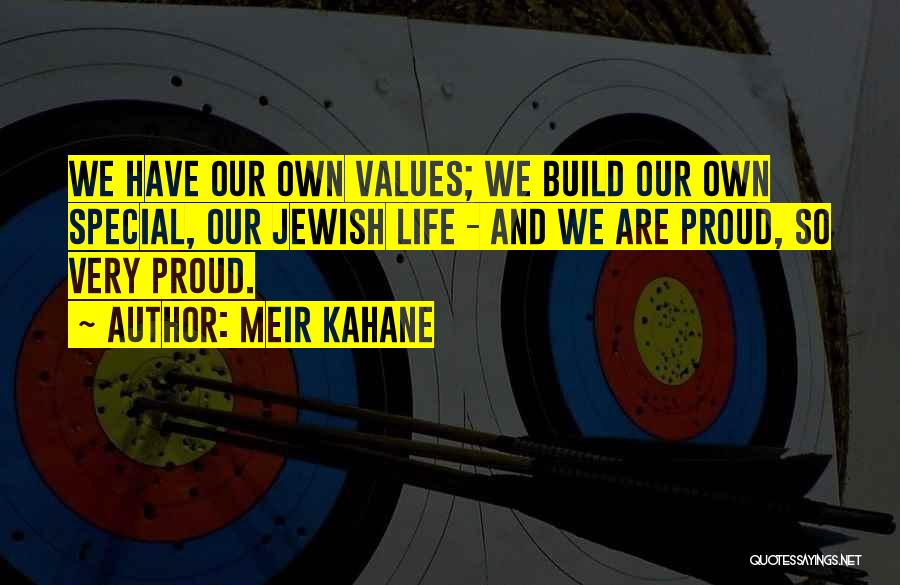 Meir Kahane Quotes: We Have Our Own Values; We Build Our Own Special, Our Jewish Life - And We Are Proud, So Very