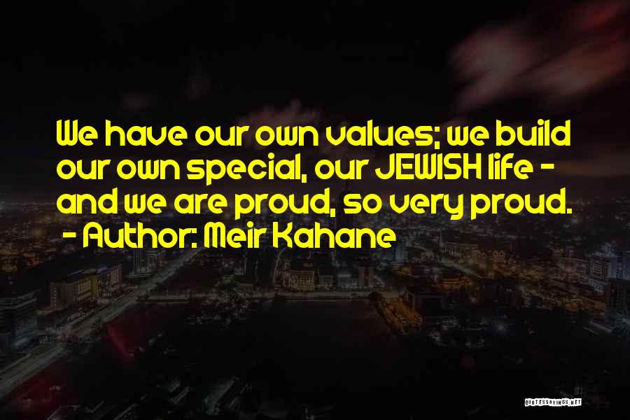 Meir Kahane Quotes: We Have Our Own Values; We Build Our Own Special, Our Jewish Life - And We Are Proud, So Very