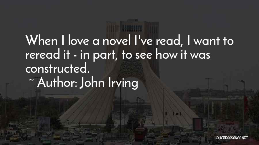 John Irving Quotes: When I Love A Novel I've Read, I Want To Reread It - In Part, To See How It Was