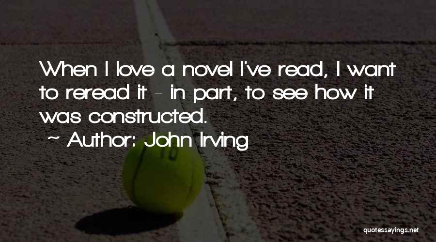 John Irving Quotes: When I Love A Novel I've Read, I Want To Reread It - In Part, To See How It Was