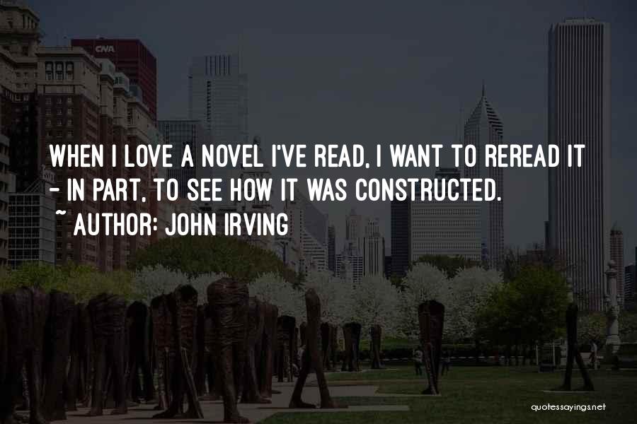John Irving Quotes: When I Love A Novel I've Read, I Want To Reread It - In Part, To See How It Was