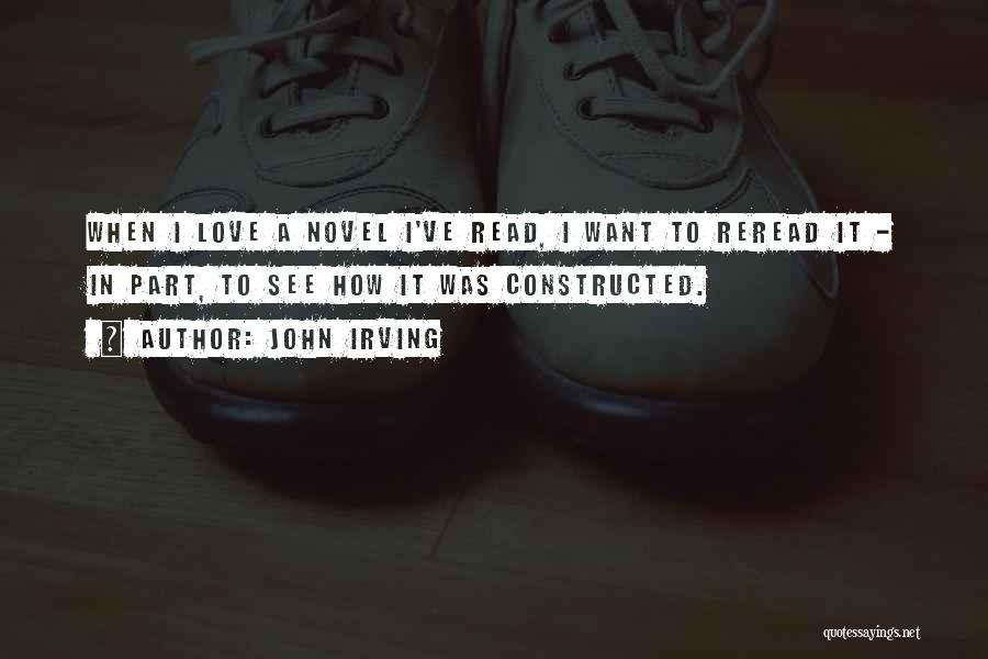 John Irving Quotes: When I Love A Novel I've Read, I Want To Reread It - In Part, To See How It Was
