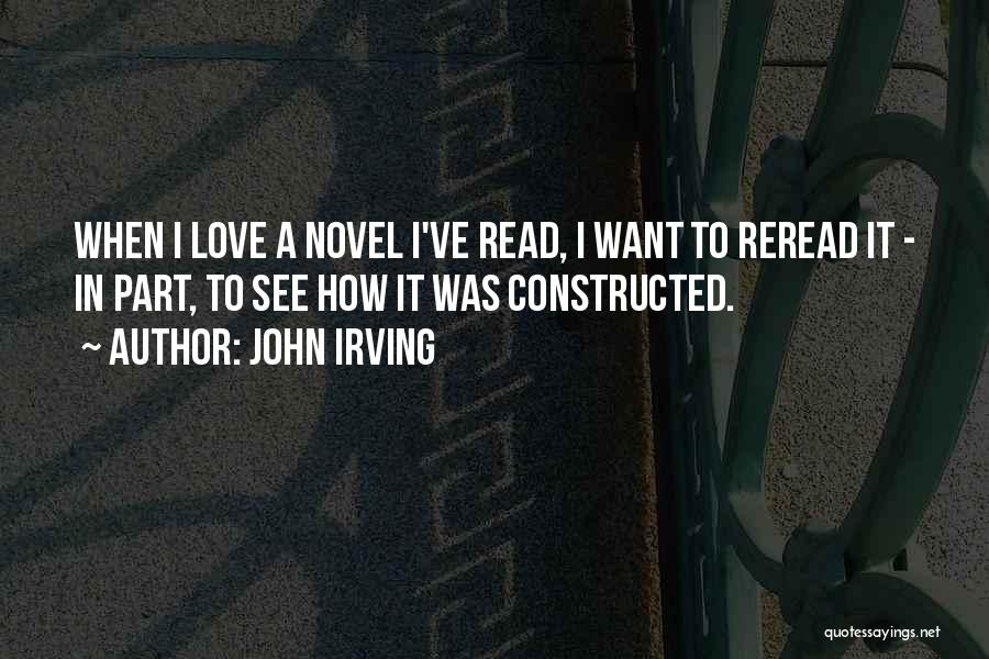 John Irving Quotes: When I Love A Novel I've Read, I Want To Reread It - In Part, To See How It Was