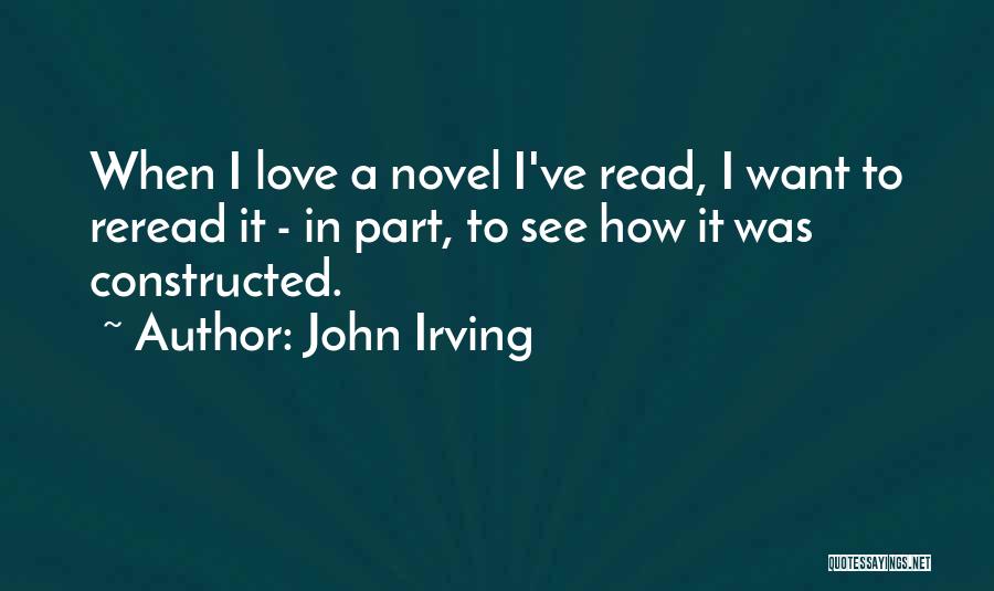 John Irving Quotes: When I Love A Novel I've Read, I Want To Reread It - In Part, To See How It Was