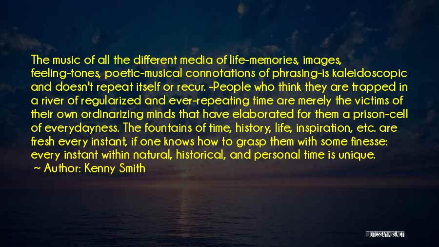 Kenny Smith Quotes: The Music Of All The Different Media Of Life-memories, Images, Feeling-tones, Poetic-musical Connotations Of Phrasing-is Kaleidoscopic And Doesn't Repeat Itself