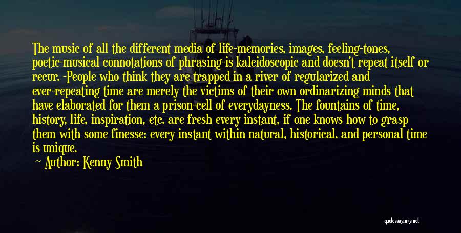 Kenny Smith Quotes: The Music Of All The Different Media Of Life-memories, Images, Feeling-tones, Poetic-musical Connotations Of Phrasing-is Kaleidoscopic And Doesn't Repeat Itself