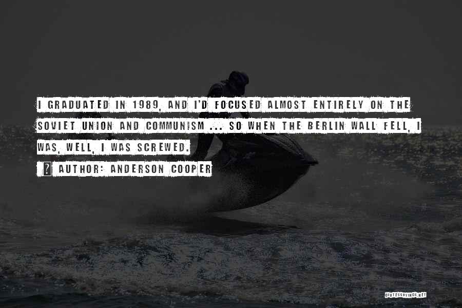 Anderson Cooper Quotes: I Graduated In 1989, And I'd Focused Almost Entirely On The Soviet Union And Communism ... So When The Berlin